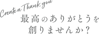 最高のありがとうを創りませんか？