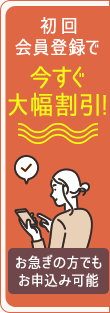 初回会員登録で今すぐ大幅割引 お急ぎの方でもお申込み可能