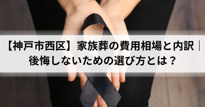 【神戸市西区】家族葬の費用相場と内訳｜後悔しないための選び方とは？