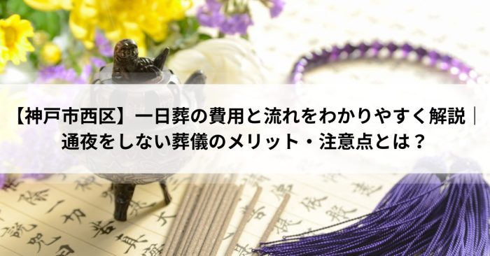 【神戸市西区】一日葬の費用と流れをわかりやすく解説｜通夜をしない葬儀のメリット・注意点とは？