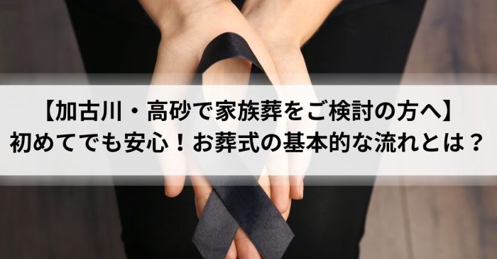 【加古川・高砂で家族葬をご検討の方へ】初めてでも安心！お葬式の基本的な流れとは？