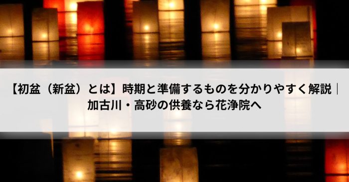 【初盆（新盆）とは】時期と準備するものを分かりやすく解説｜加古川・高砂の供養なら花浄院へ