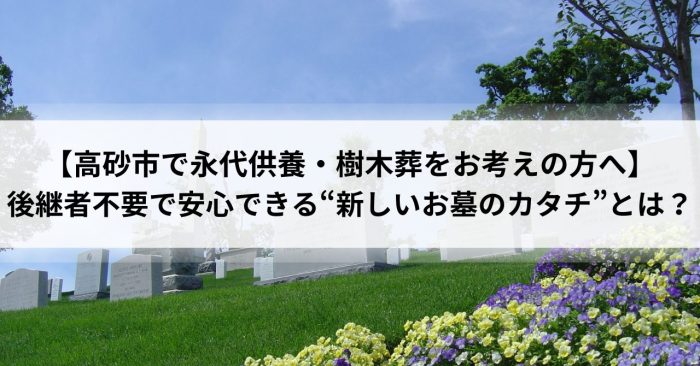 【高砂市で永代供養・樹木葬をお考えの方へ】後継者不要で安心できる“新しいお墓のカタチ”とは？