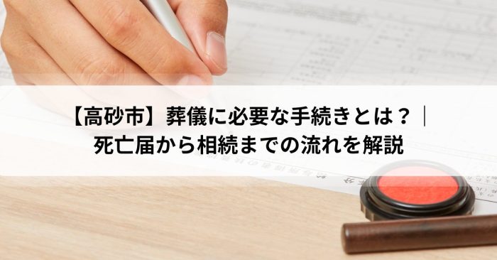 【高砂市】葬儀に必要な手続きとは？｜死亡届から相続までの流れを解説