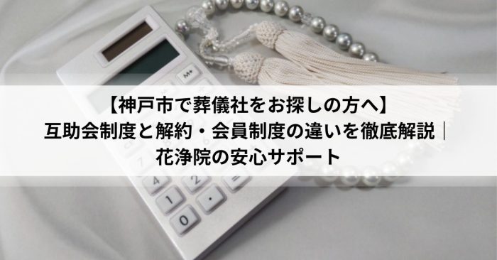 【神戸市で葬儀社をお探しの方へ】互助会制度と解約・会員制度の違いを徹底解説｜花浄院の安心サポート