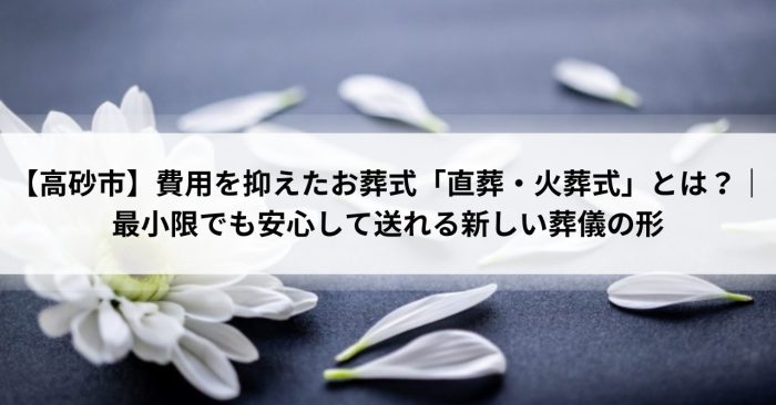 【高砂市】費用を抑えたお葬式「直葬・火葬式」とは？｜最小限でも安心して送れる新しい葬儀の形