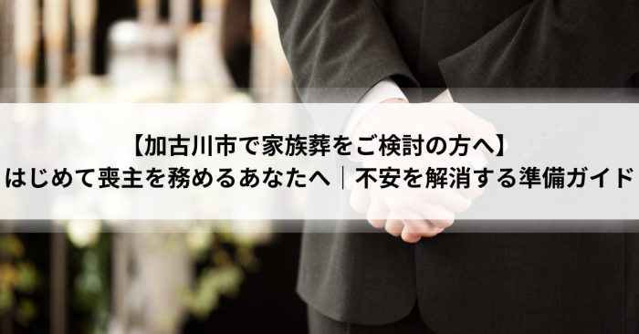 【加古川市で家族葬をご検討の方へ】はじめて喪主を務めるあなたへ｜不安を解消する準備ガイド
