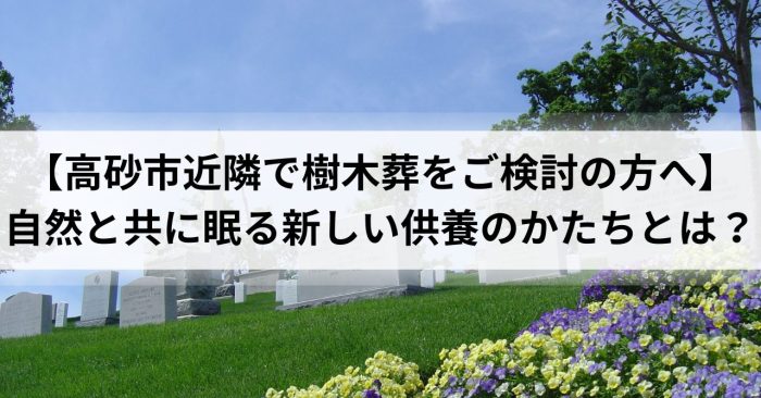【高砂市近隣で樹木葬をご検討の方へ】自然と共に眠る新しい供養のかたちとは？