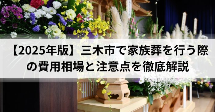 【2025年版】三木市で家族葬を行う際の費用相場と注意点を徹底解説