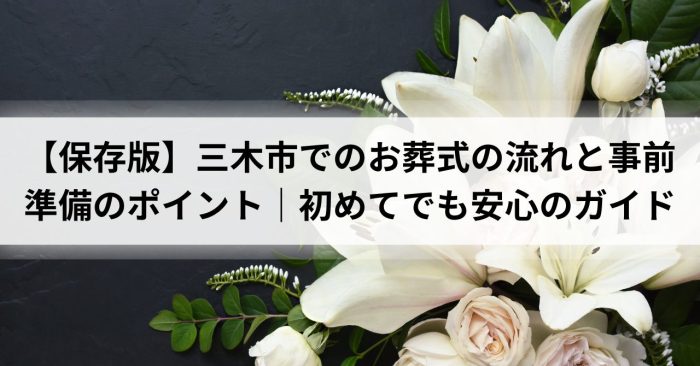 【保存版】三木市でのお葬式の流れと事前準備のポイント｜初めてでも安心のガイド