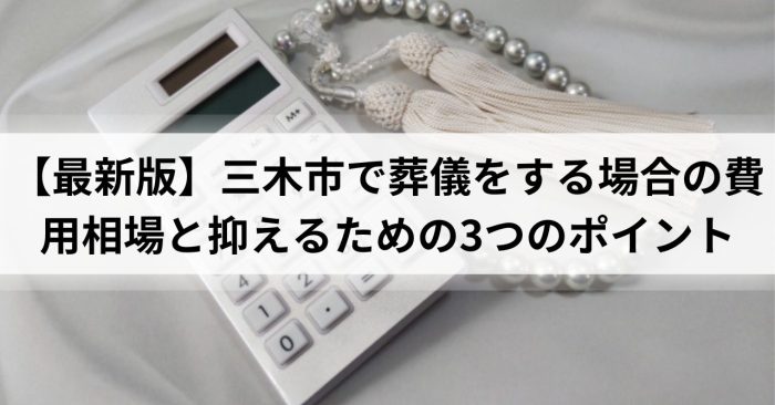 【2025年最新版】三木市で葬儀をする場合の費用相場と抑えるための3つのポイント