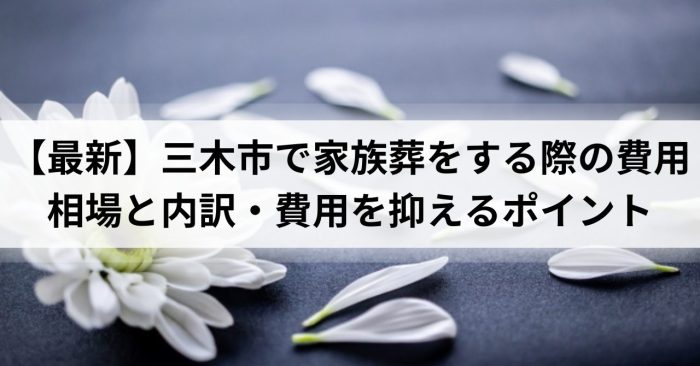 【2025年最新】三木市で家族葬をする際の費用相場と内訳・費用を抑えるポイント