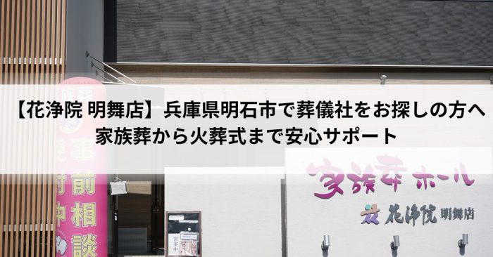 【花浄院 明舞店】兵庫県明石市で葬儀社をお探しの方へ｜家族葬から火葬式まで安心サポート
