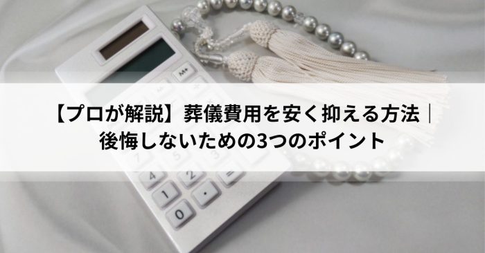 【プロが解説】葬儀費用を安く抑える方法｜後悔しないための3つのポイント