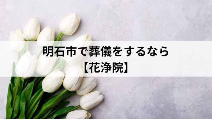 明石市でお葬式をお考えなら【花浄院】