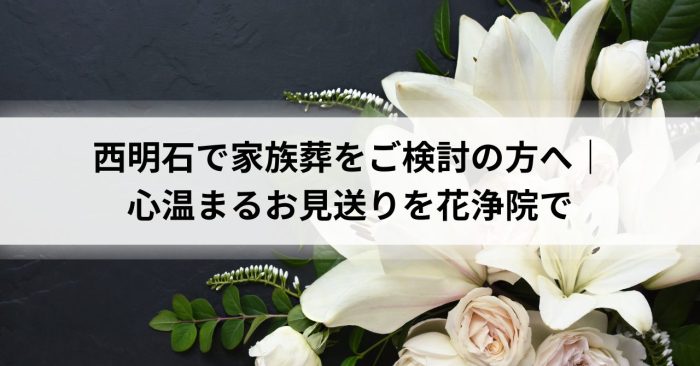 西明石で家族葬をご検討の方へ｜心温まるお見送りを花浄院で