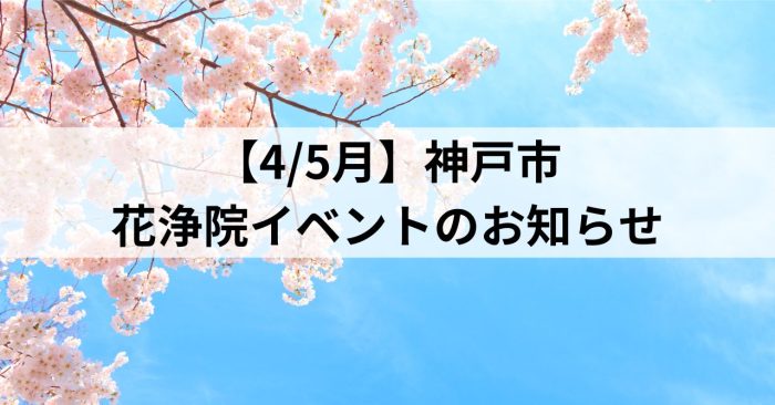 【4/5月】神戸市～花浄院イベントのお知らせ～