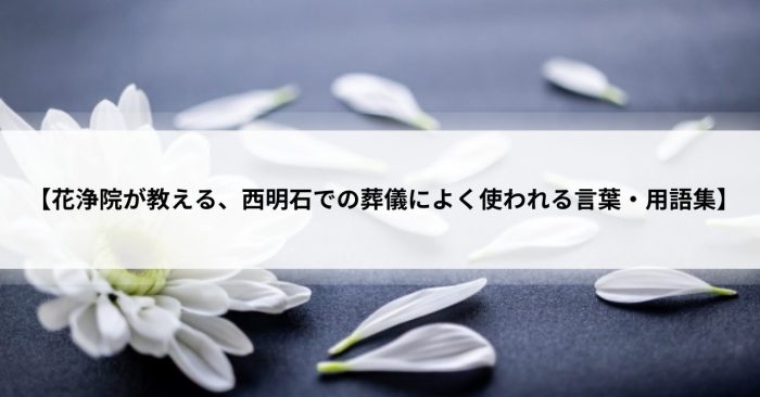 【花浄院が教える、西明石での葬儀によく使われる言葉・用語集】