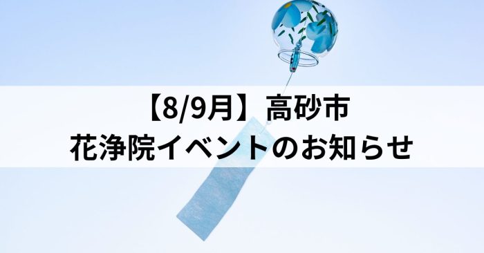 【8/9月】高砂市～花浄院イベントのお知らせ～