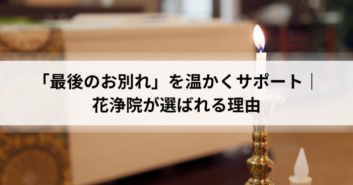 「最後のお別れ」を温かくサポート｜花浄院が選ばれる理由