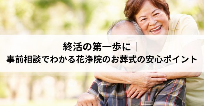 終活の第一歩に｜事前相談でわかる花浄院のお葬式の安心ポイント