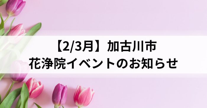 【2/3月】加古川市～花浄院イベントのお知らせ～